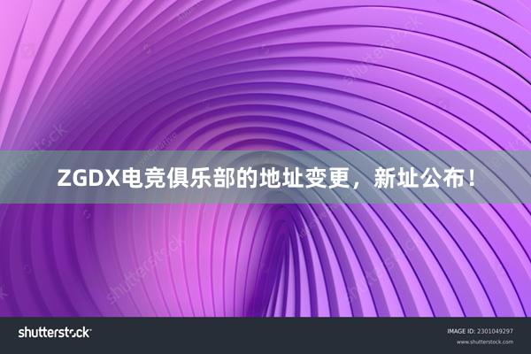 ZGDX电竞俱乐部的地址变更，新址公布！