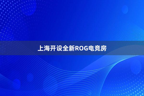 上海开设全新ROG电竞房