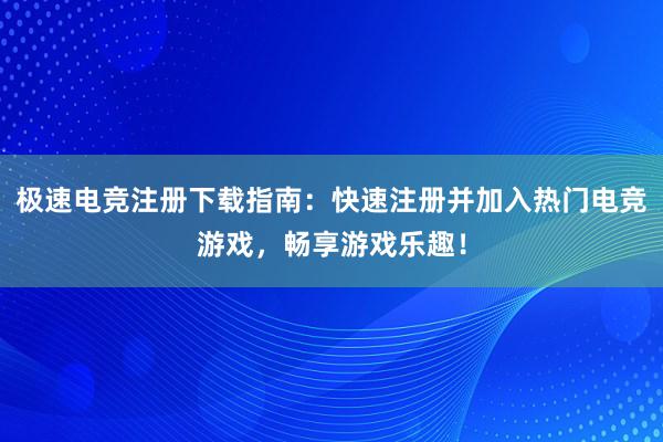 极速电竞注册下载指南：快速注册并加入热门电竞游戏，畅享游戏乐趣！