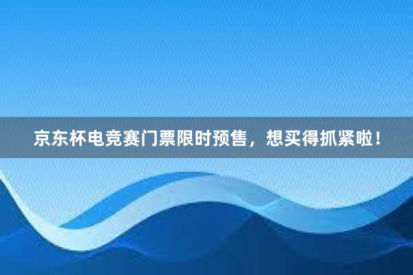 京东杯电竞赛门票限时预售，想买得抓紧啦！