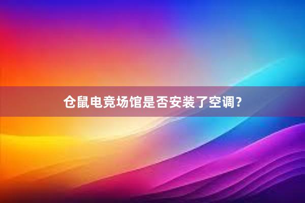 仓鼠电竞场馆是否安装了空调？