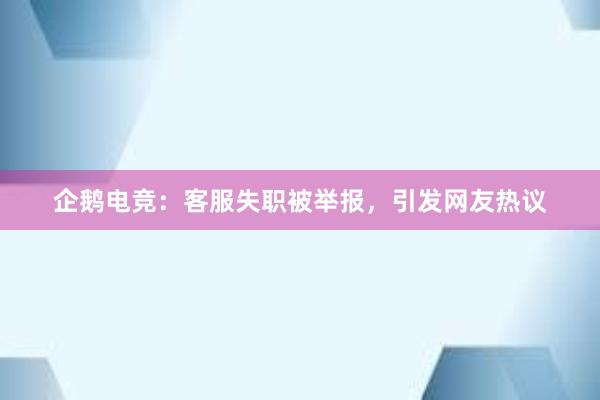 企鹅电竞：客服失职被举报，引发网友热议