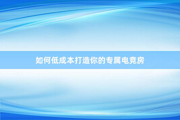 如何低成本打造你的专属电竞房