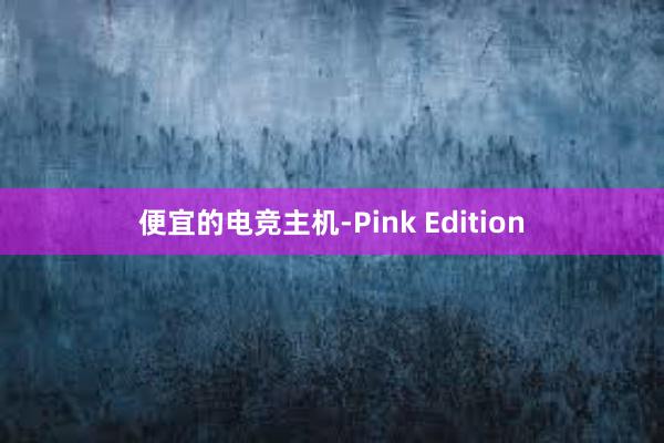 便宜的电竞主机-Pink Edition