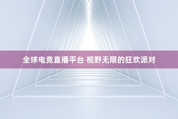 全球电竞直播平台 视野无限的狂欢派对