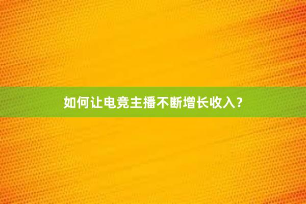 如何让电竞主播不断增长收入？