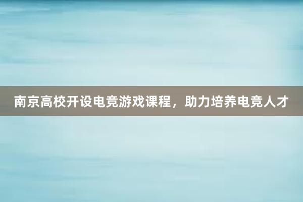 南京高校开设电竞游戏课程，助力培养电竞人才