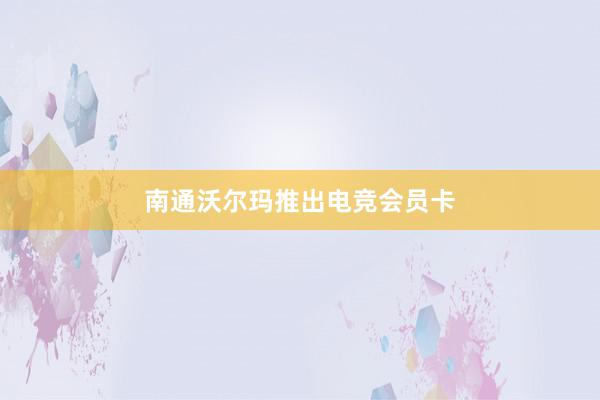 南通沃尔玛推出电竞会员卡