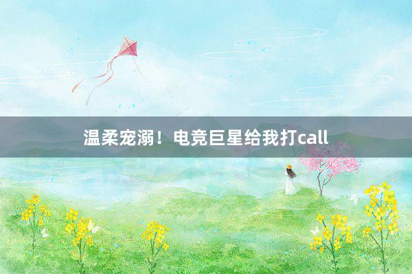 温柔宠溺！电竞巨星给我打call