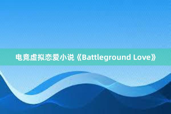 电竞虚拟恋爱小说《Battleground Love》