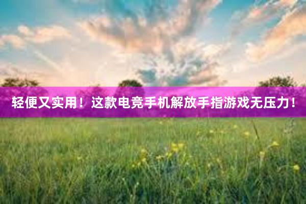 轻便又实用！这款电竞手机解放手指游戏无压力！