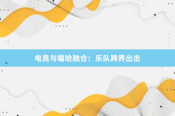 电竞与嘻哈融合：乐队跨界出击