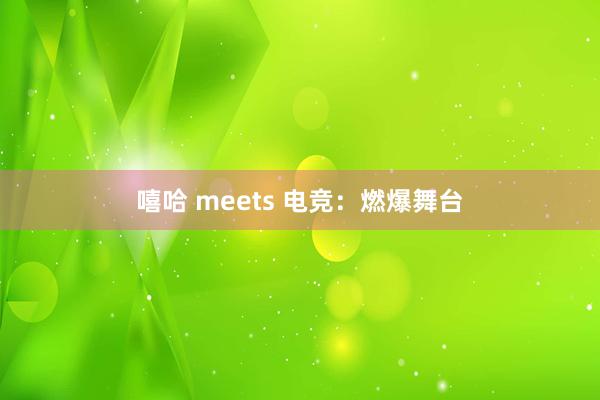 嘻哈 meets 电竞：燃爆舞台