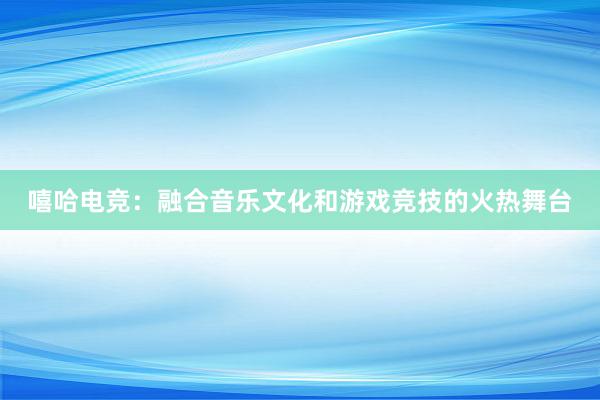 嘻哈电竞：融合音乐文化和游戏竞技的火热舞台