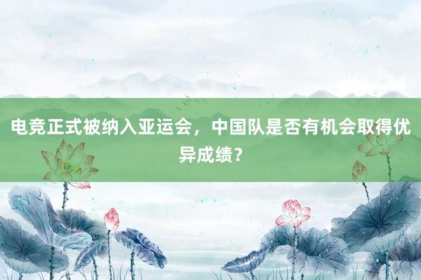 电竞正式被纳入亚运会，中国队是否有机会取得优异成绩？