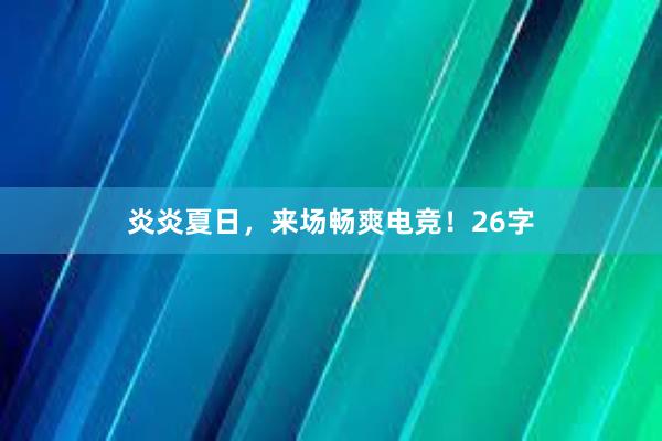 炎炎夏日，来场畅爽电竞！26字