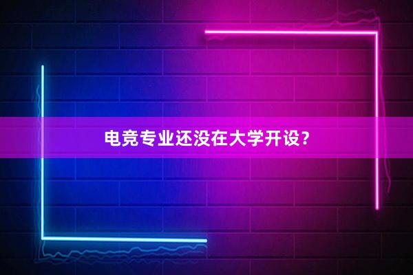 电竞专业还没在大学开设？