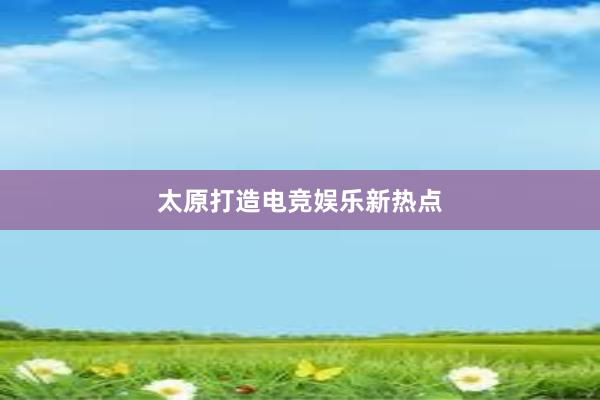 太原打造电竞娱乐新热点