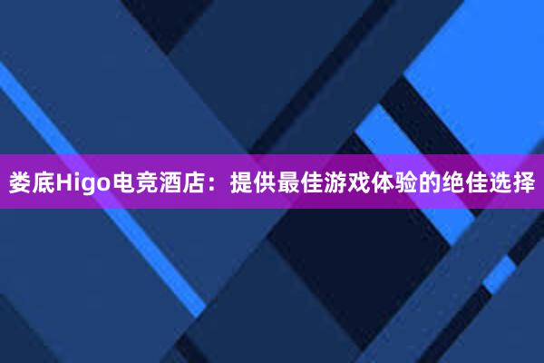 娄底Higo电竞酒店：提供最佳游戏体验的绝佳选择