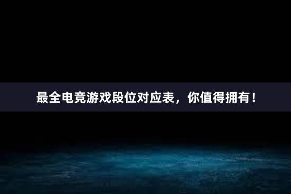 最全电竞游戏段位对应表，你值得拥有！