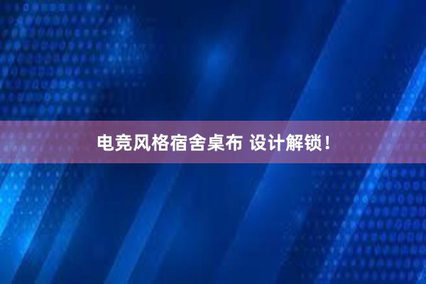 电竞风格宿舍桌布 设计解锁！