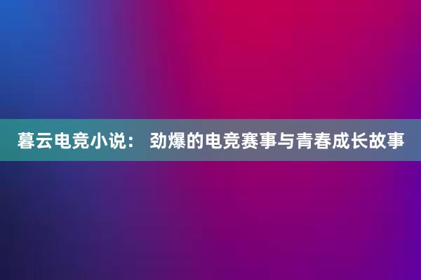 暮云电竞小说： 劲爆的电竞赛事与青春成长故事