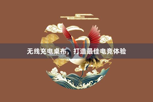 无线充电桌布，打造最佳电竞体验