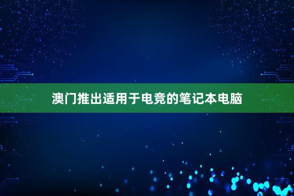 澳门推出适用于电竞的笔记本电脑