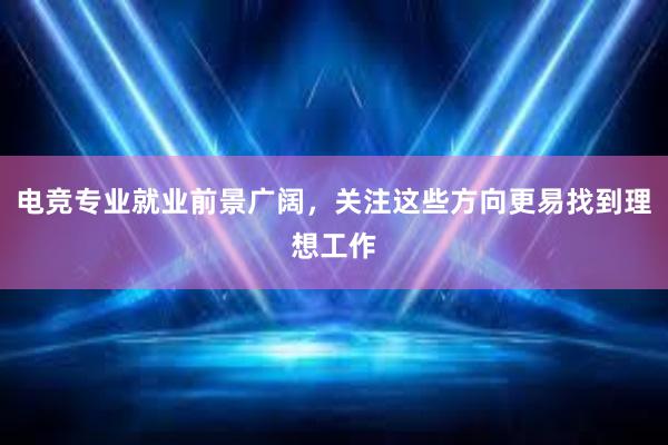 电竞专业就业前景广阔，关注这些方向更易找到理想工作