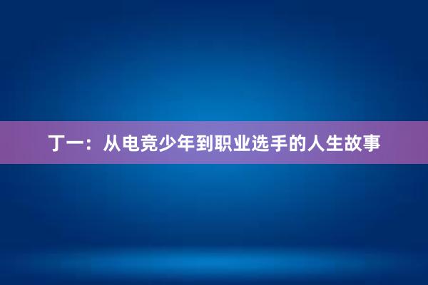 丁一：从电竞少年到职业选手的人生故事