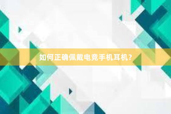 如何正确佩戴电竞手机耳机？