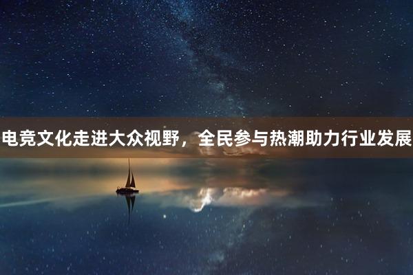 电竞文化走进大众视野，全民参与热潮助力行业发展