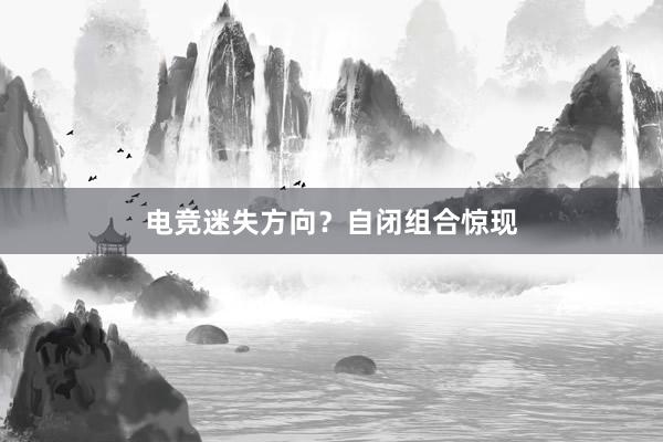 电竞迷失方向？自闭组合惊现