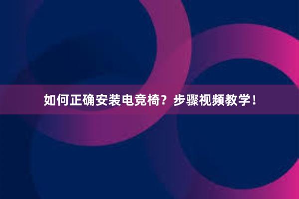 如何正确安装电竞椅？步骤视频教学！