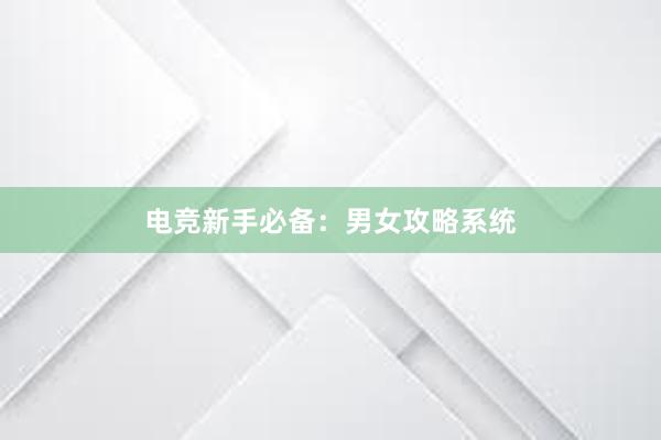 电竞新手必备：男女攻略系统