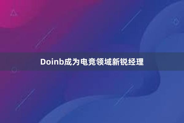 Doinb成为电竞领域新锐经理