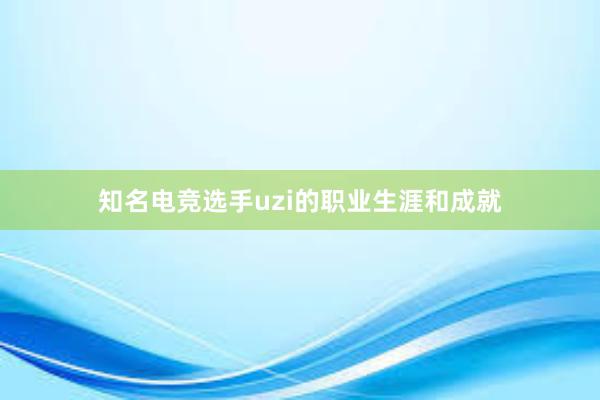 知名电竞选手uzi的职业生涯和成就