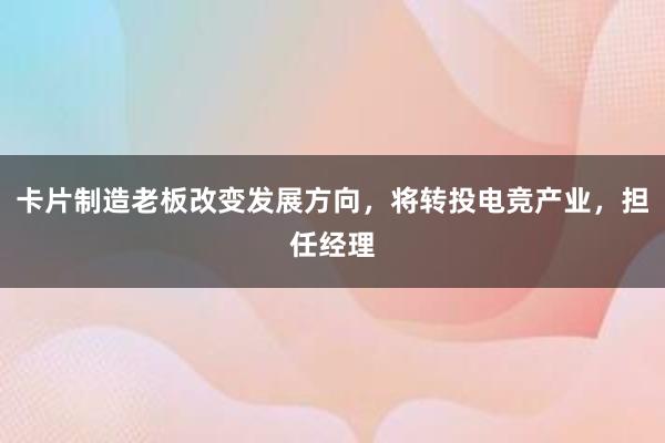 卡片制造老板改变发展方向，将转投电竞产业，担任经理