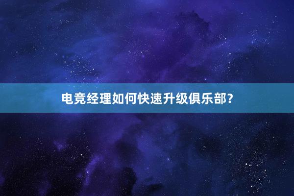 电竞经理如何快速升级俱乐部？