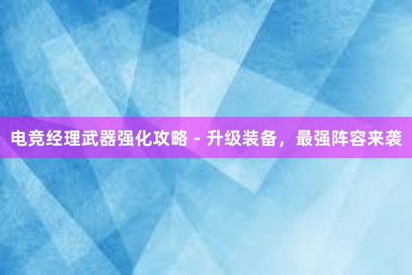 电竞经理武器强化攻略 - 升级装备，最强阵容来袭