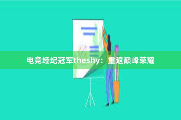 电竞经纪冠军theshy：重返巅峰荣耀