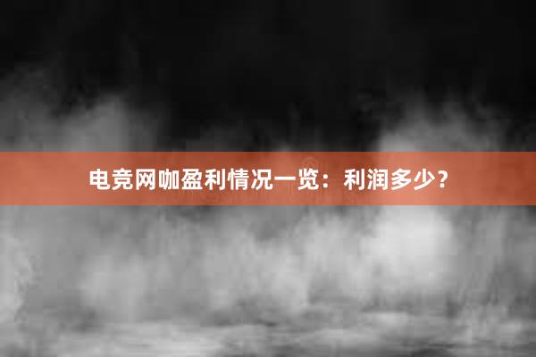 电竞网咖盈利情况一览：利润多少？