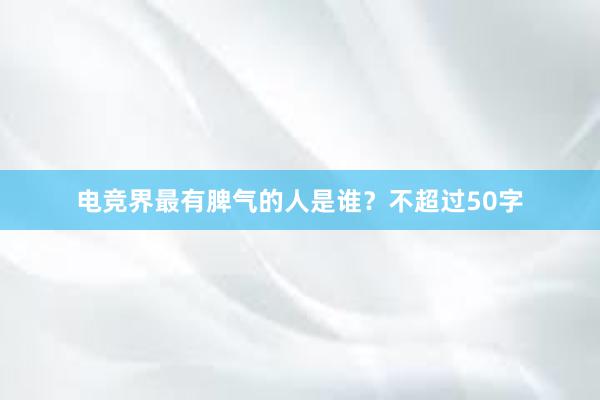 电竞界最有脾气的人是谁？不超过50字