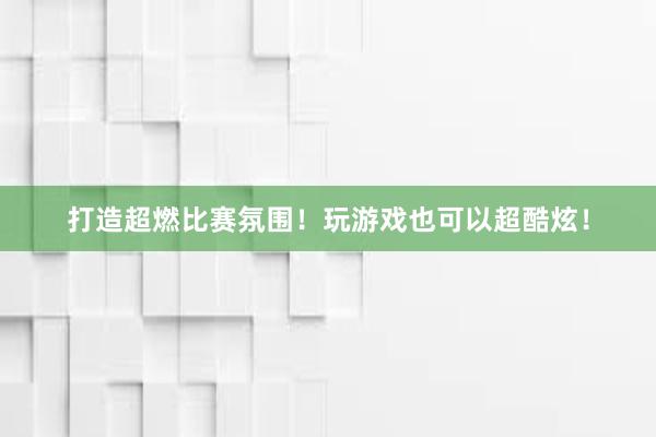 打造超燃比赛氛围！玩游戏也可以超酷炫！