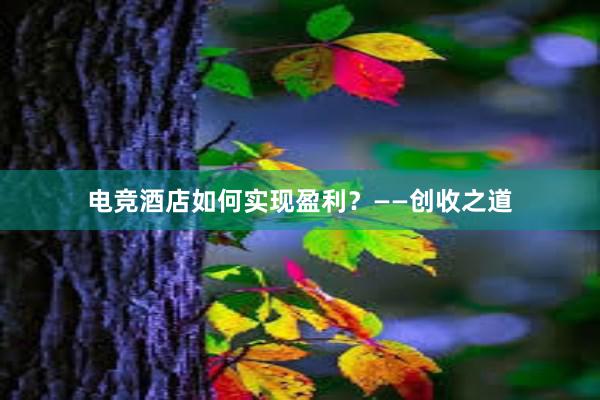 电竞酒店如何实现盈利？——创收之道