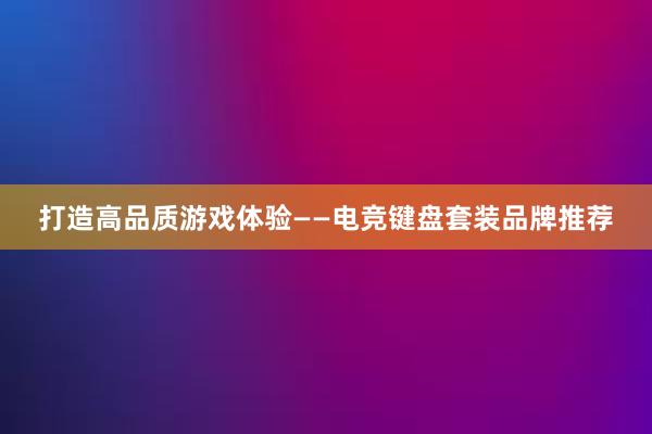 打造高品质游戏体验——电竞键盘套装品牌推荐