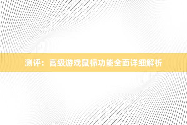 测评：高级游戏鼠标功能全面详细解析