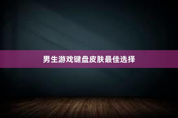 男生游戏键盘皮肤最佳选择