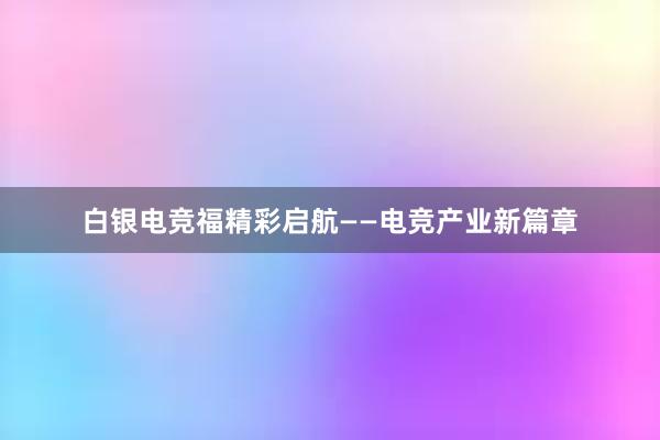 白银电竞福精彩启航——电竞产业新篇章