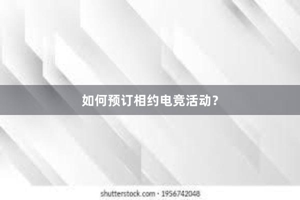 如何预订相约电竞活动？